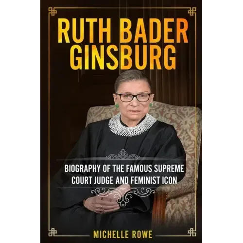 Ruth Bader Ginsburg: Biography of the Famous Supreme Court Judge and Feminist Icon