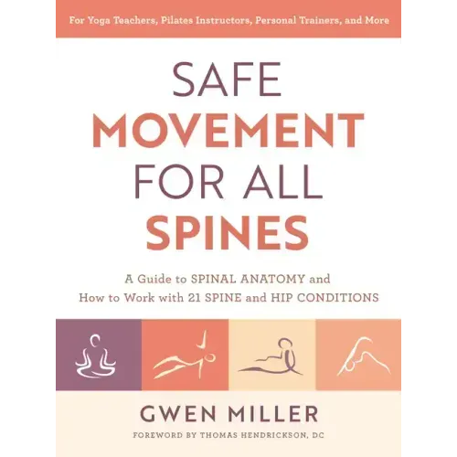 Safe Movement for All Spines: A Guide to Spinal Anatomy and How to Work with 21 Spine and Hip Conditions