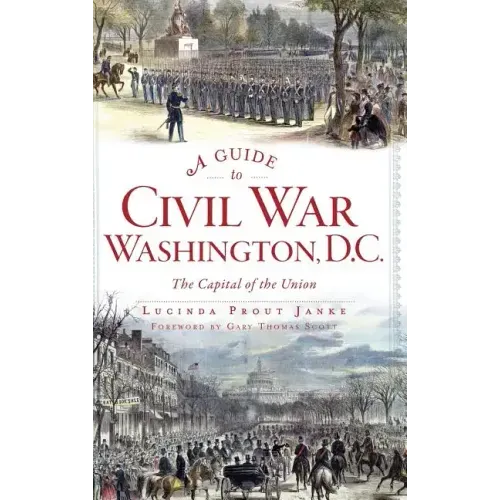 A Guide to Civil War Washington, D.C.: The Capital of the Union