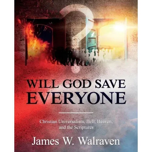 Will God Save Everyone?: Christian Universalism, Hell, Heaven, and the Scriptures