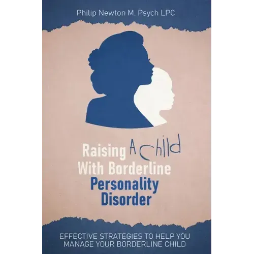 Raising A Child With Borderline Personality Disorder: Effective Strategies To Help You Manage Your Borderline Child