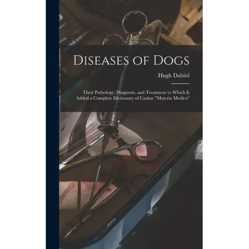 Diseases of Dogs: Their Pathology, Diagnosis, and Treatment to Which is Added a Complete Dictionary of Canine "Materia Medica"