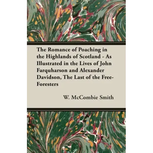 The Romance of Poaching in the Highlands of Scotland - As Illustrated in the Lives of John Farquharson and Alexander Davidson, The Last of the Free-Fo