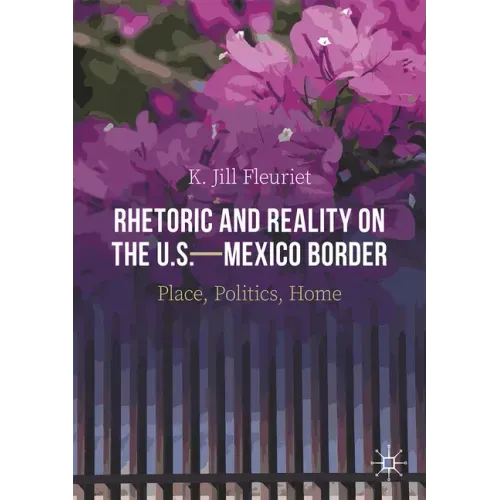 Rhetoric and Reality on the U.S.--Mexico Border: Place, Politics, Home