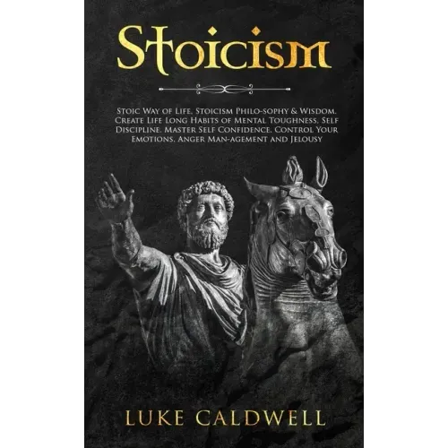 Stoicism: Stoic Way of Life, Stoicism Philo-sophy & Wisdom. Create Life Long Habits of Mental Toughness, Self Discipline. Master