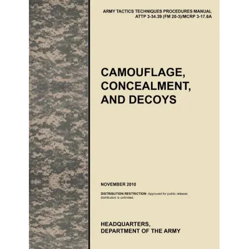 Camouflage, Concealment and Decoys: The Official U.S. Army Tactics, Techniques, and Procedures Manual Attp 3-34.39 (FM 20-3)/McRp 3-17.6a