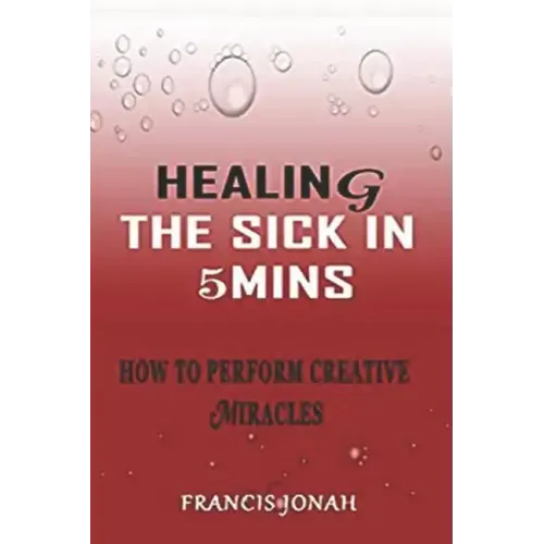Healing the Sick in 5 Minutes: How to Perform Creative Miracles