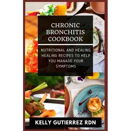 Chronic Bronchitis Cookbook: Nutritional and Healing Healing Recipes to help you manage your Symptoms