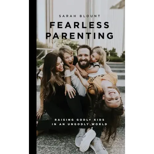 Fearless Parenting: Raising Godly Kids in an Ungodly World