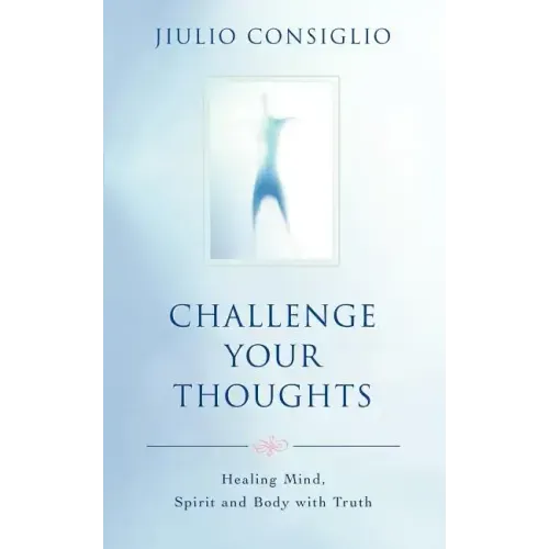 Challenge Your Thoughts: Healing Mind, Spirit and Body with Truth