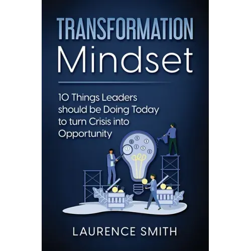 Transformation Mindset: 10 Things Leaders should be Doing Today to turn Crisis into Opportunity