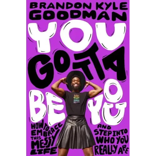 You Gotta Be You: How to Embrace This Messy Life and Step Into Who You Really Are