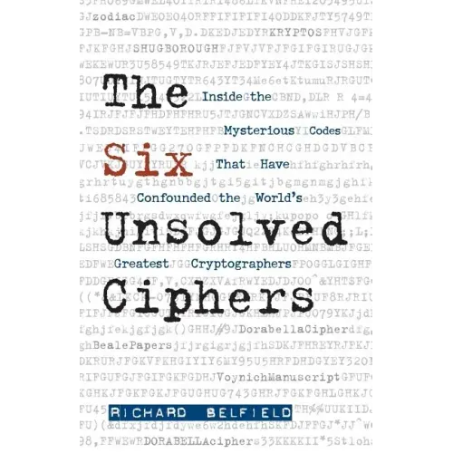 The Six Unsolved Ciphers: Inside the Mysterious Codes That Have Confounded the World's Greatest Cryptographers