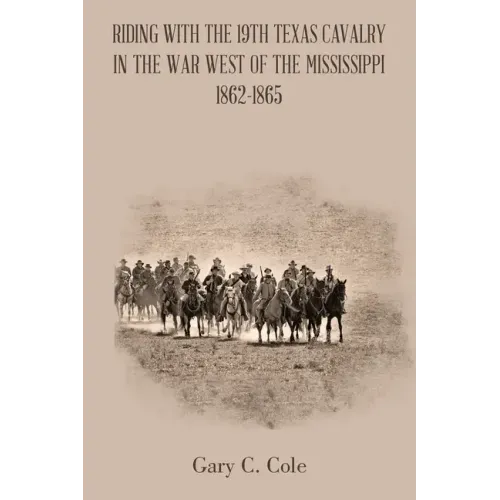Riding with the 19Th Texas Cavalry in the War West of the Mississippi 1862-1865