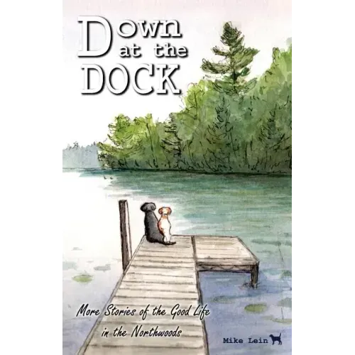Down at the Dock: More Stories of the Good Life in the Northwoods