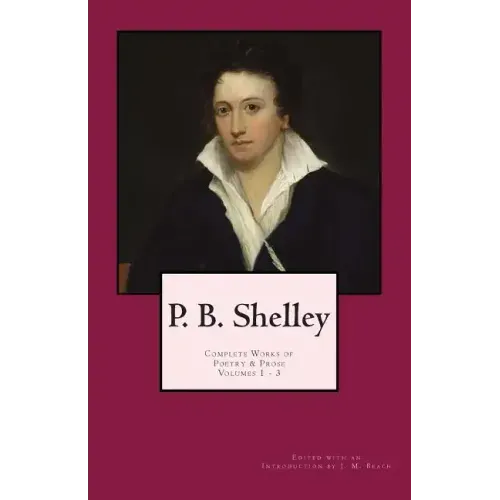 P. B. Shelley: Complete Works of Poetry & Prose (1914 Edition): Volumes 1 - 3