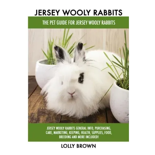 Jersey Wooly Rabbits: Jersey Wooly Rabbits General Info, Purchasing, Care, Marketing, Keeping, Health, Supplies, Food, Breeding and More Inc