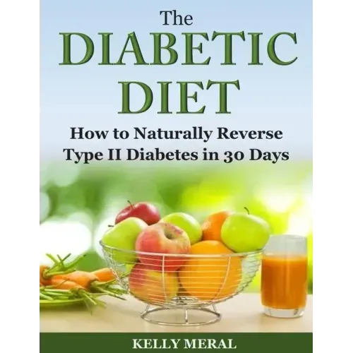 The Diabetic Diet: How to Naturally Reverse Type II Diabetes in 30 Days