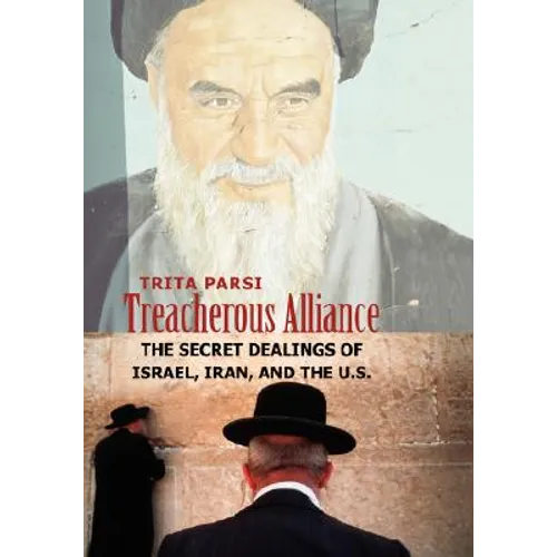 Treacherous Alliance: The Secret Dealings of Israel, Iran, and the U.S.