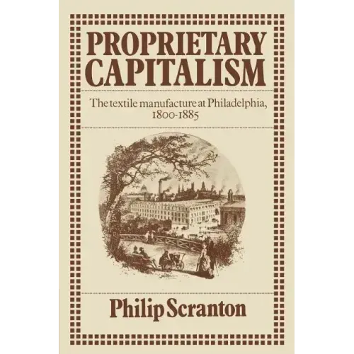 Proprietary Capitalism: The Textile Manufacture at Philadelphia, 1800 1885