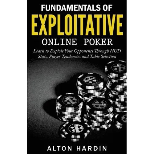 Fundamentals of Exploitative Online Poker: Learn to Exploit Your Opponents Through HUD Stats, Player Tendencies and Table Selection