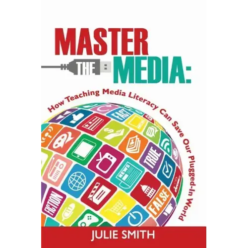 Master the Media: How Teaching Media Literacy Can Save Our Plugged-in World