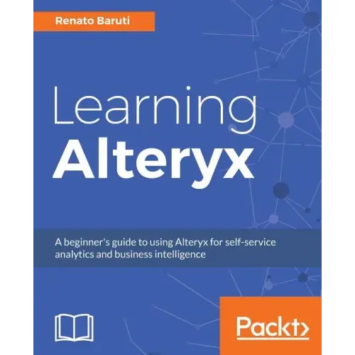 Learning Alteryx: A beginner's guide to using Alteryx for self-service analytics and business intelligence