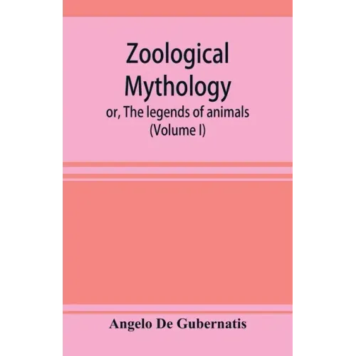 Zoological mythology; or, The legends of animals (Volume I)