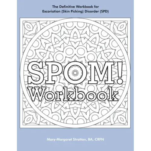 SPOM Workbook: Step-By-Step Action Plans based on the Revolutionary Stop Picking On Me Recovery System for Excoriation (Skin Picking) Disorder (SPD)