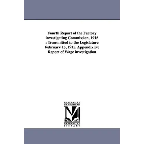 Fourth Report of the Factory Investigating Commission, 1915: Transmitted to the Legislature February 15, 1915. Appendix IV: Report of Wage Investigati