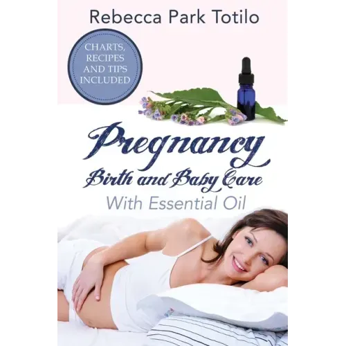 Pregnancy, Birth and Baby Care With Essential Oil: Essential Oils for Labor