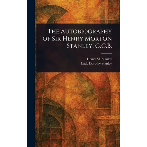 The Autobiography of Sir Henry Morton Stanley, G.C.B.