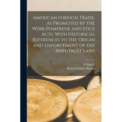 American Foreign Trade, as Promoted by the Webb-Pomerene and Edge Acts, With Historical References to the Origin and Enforcement of the Anti-trust Law