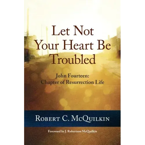 Let Not Your Heart Be Troubled: John Fourteen: Chapter of Resurrection Life
