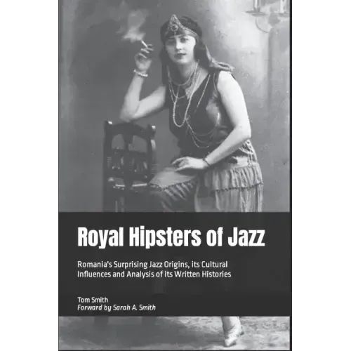 Royal Hipsters of Jazz: Romania's Surprising Jazz Origins, its Cultural Influences and Analysis of its Written Histories