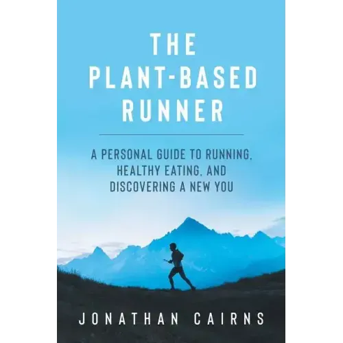 The Plant Based Runner: A Personal Guide to Running, Healthy Eating, and Discovering a New You