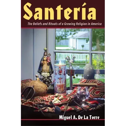 Santeria: The Beliefs and Rituals of a Growing Religion in America