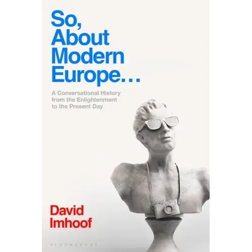 So, About Modern Europe...: A Conversational History from the Enlightenment to the Present Day