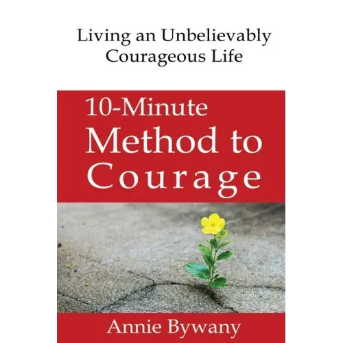 10-Minute Method to Courage: Living an Unbelievably Courageous Life