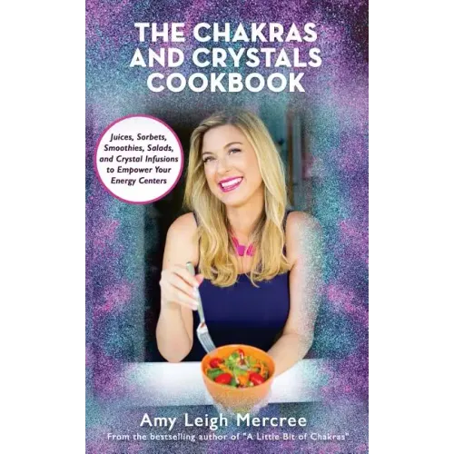 The Chakras and Crystals Cookbook: Juices, Sorbets, Smoothies, Salads, and Soups to Empower Your Energy Centers
