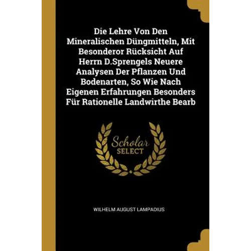 Die Lehre Von Den Mineralischen Düngmitteln, Mit Besonderor Rücksicht Auf Herrn D.Sprengels Neuere Analysen Der Pflanzen Und Bodenarten, So Wie Nach E