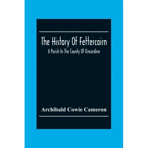 The History Of Fettercairn: A Parish In The County Of Kincardine