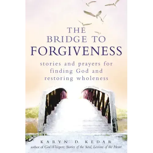 The Bridge to Forgiveness: Stories and Prayers for Finding God and Restoring Wholeness