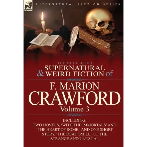 The Collected Supernatural and Weird Fiction of F. Marion Crawford: Volume 3-Including Two Novels, 'With the Immortals' and 'The Heart of Rome, ' and