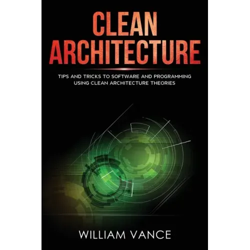 Clean Architecture: Tips and Tricks to Software and Programming Using Clean Architecture Theories