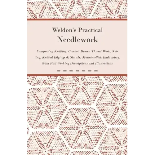 Weldon's Practical Needlework Comprising - Knitting, Crochet, Drawn Thread Work, Netting, Knitted Edgings & Shawls, Mountmellick Embroidery. With Full