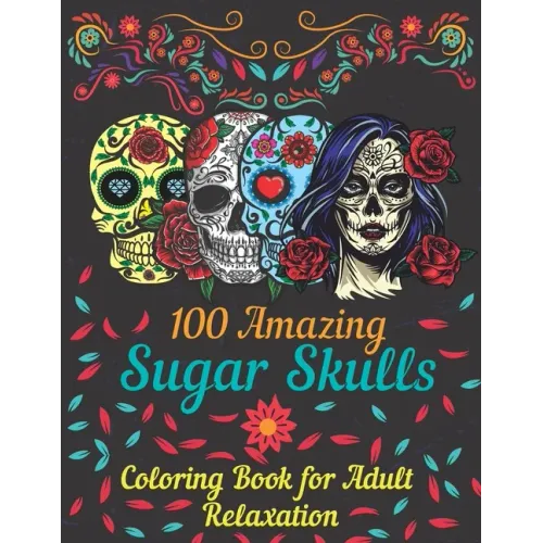 100 amazing sugar skulls coloring book for adults relaxation: Day of the Dead Anti-Stress coloring book with beautiful sugar skull designs, Mindful Me