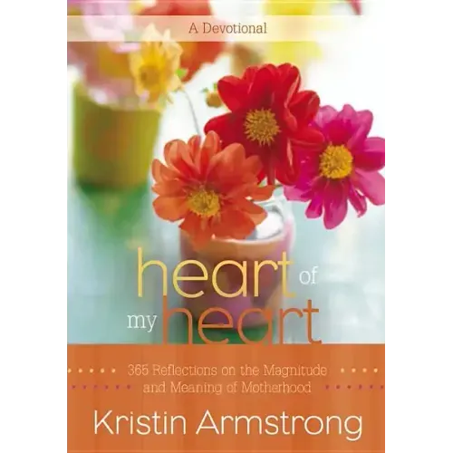 Heart of My Heart: 365 Reflections on the Magnitude and Meaning of Motherhood
