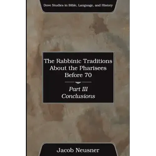 The Rabbinic Traditions About the Pharisees Before 70, Part III