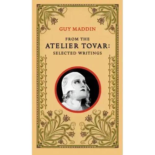From the Atelier Tovar: Selected Writings of Guy Maddin